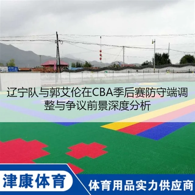 辽宁队与郭艾伦在CBA季后赛防守端调整与争议前景深度分析